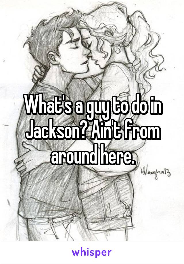 What's a guy to do in Jackson? Ain't from around here.