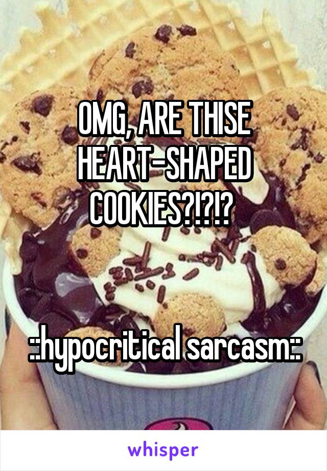 OMG, ARE THISE HEART-SHAPED COOKIES?!?!? 


::hypocritical sarcasm::