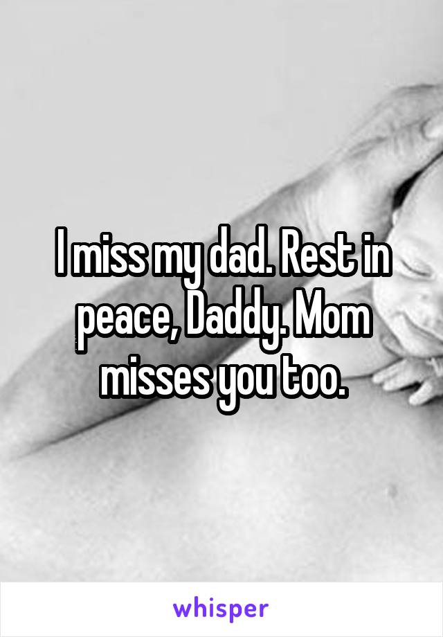 I miss my dad. Rest in peace, Daddy. Mom misses you too.