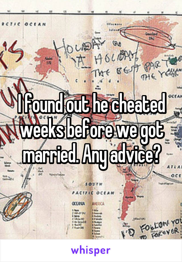 I found out he cheated weeks before we got married. Any advice?