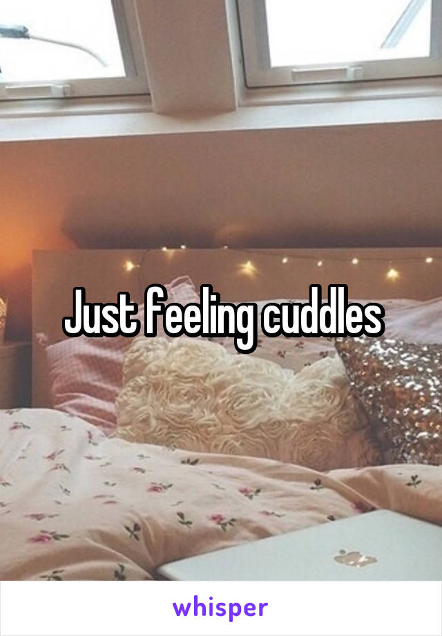 Just feeling cuddles