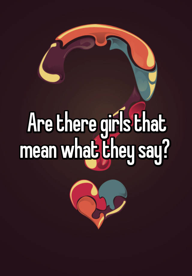 are-there-girls-that-mean-what-they-say