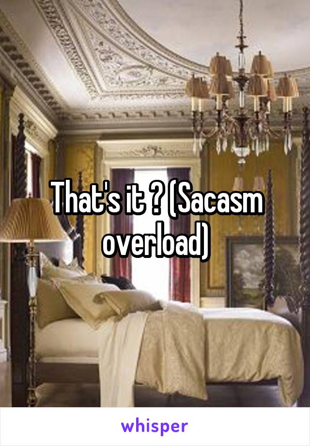 That's it ? (Sacasm overload)