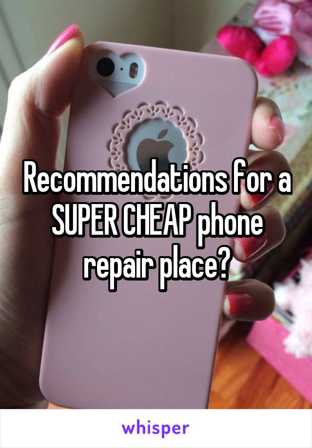 Recommendations for a SUPER CHEAP phone repair place?