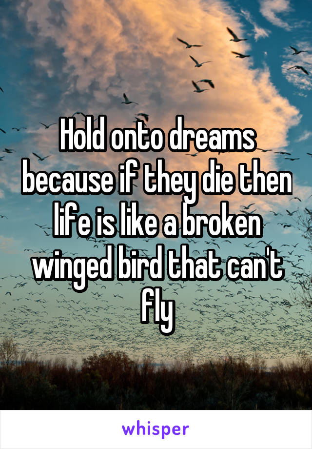 Hold onto dreams because if they die then life is like a broken winged bird that can't fly