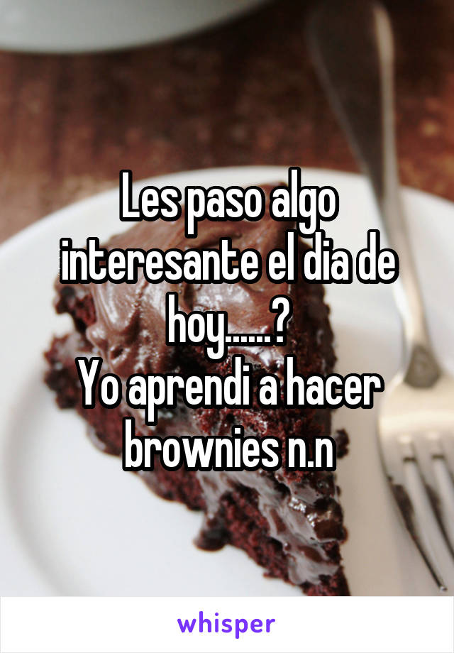 Les paso algo interesante el dia de hoy......?
Yo aprendi a hacer brownies n.n