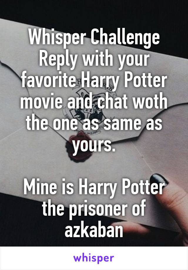 Whisper Challenge
Reply with your favorite Harry Potter movie and chat woth the one as same as yours.

Mine is Harry Potter the prisoner of azkaban