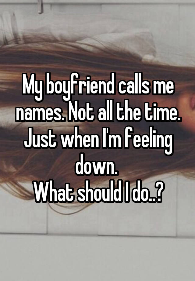 my-boyfriend-calls-me-names-not-all-the-time-just-when-i-m-feeling