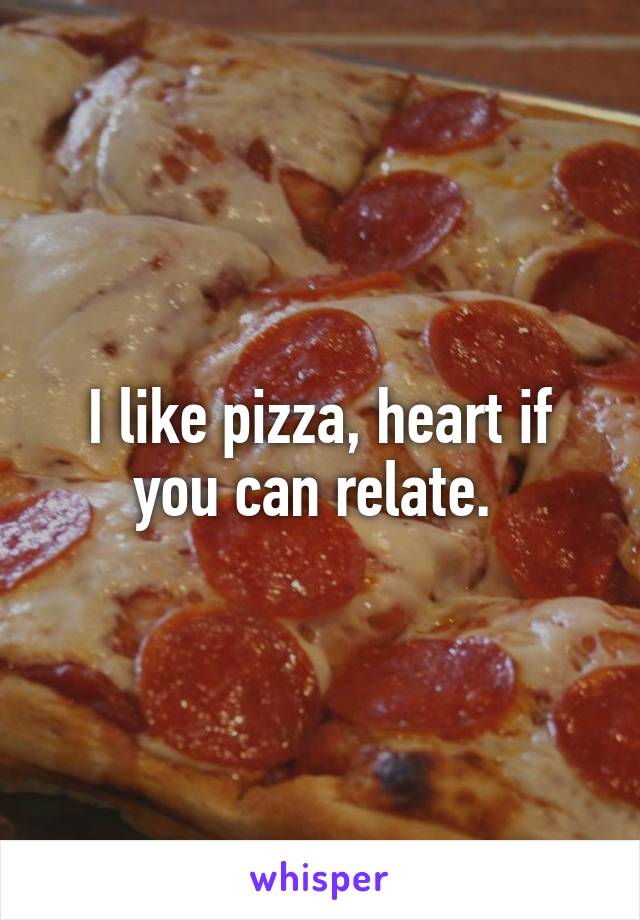 I like pizza, heart if you can relate. 