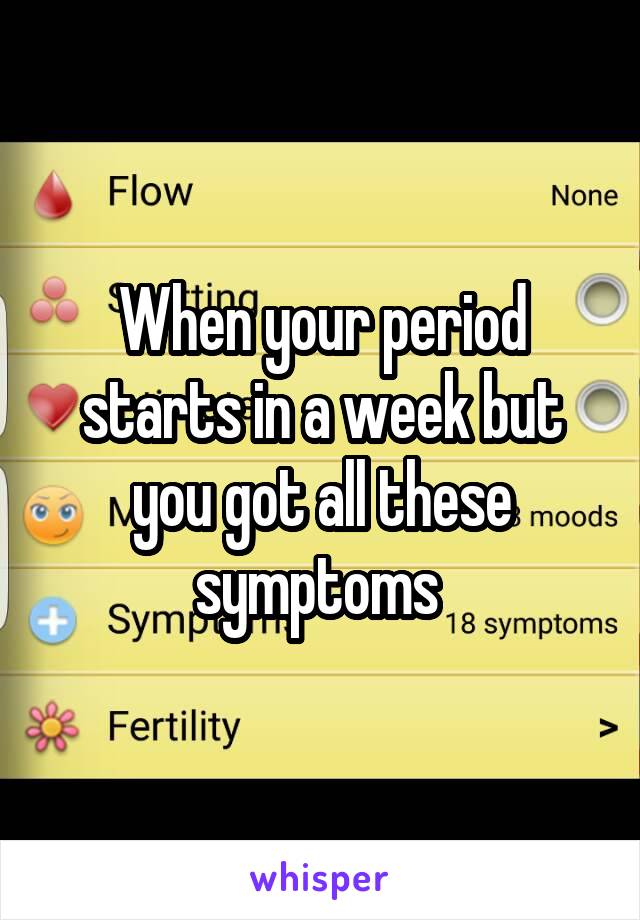 When your period starts in a week but you got all these symptoms 