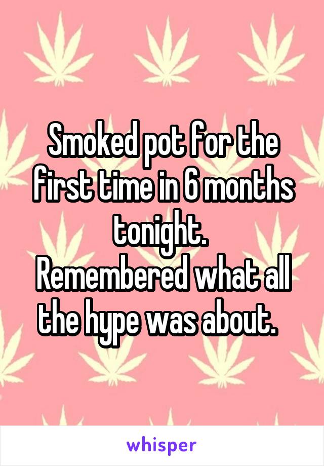 Smoked pot for the first time in 6 months tonight. 
Remembered what all the hype was about.  