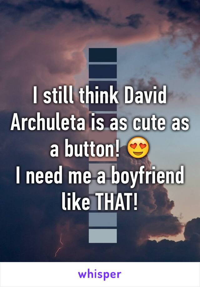 I still think David Archuleta is as cute as a button! 😍
I need me a boyfriend like THAT!