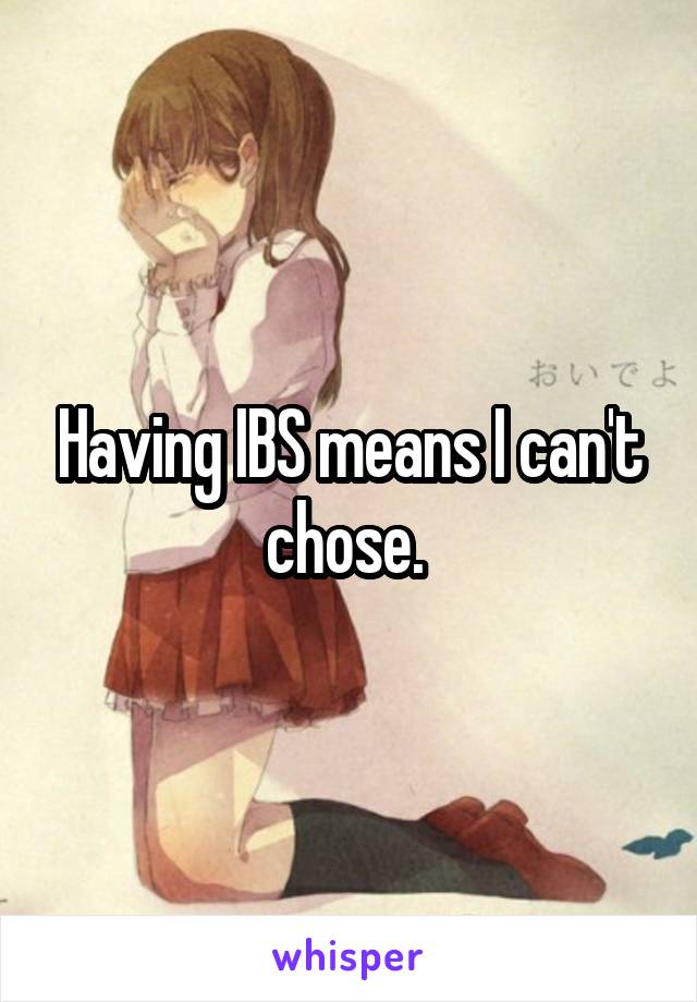 Having IBS means I can't chose. 