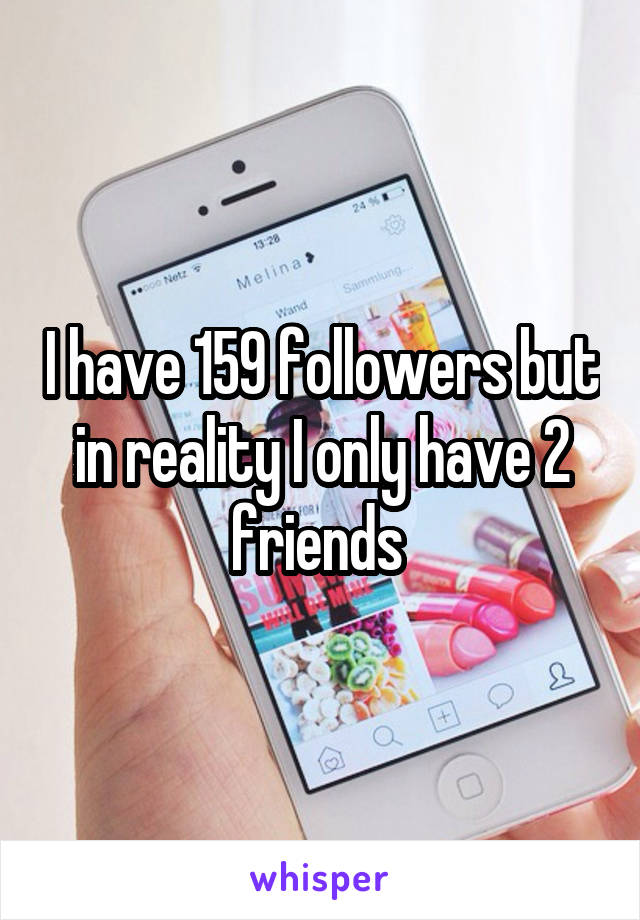 I have 159 followers but in reality I only have 2 friends 