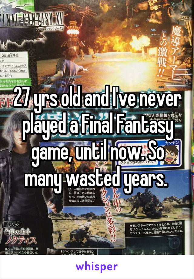 27 yrs old and I've never played a Final Fantasy game, until now. So many wasted years. 