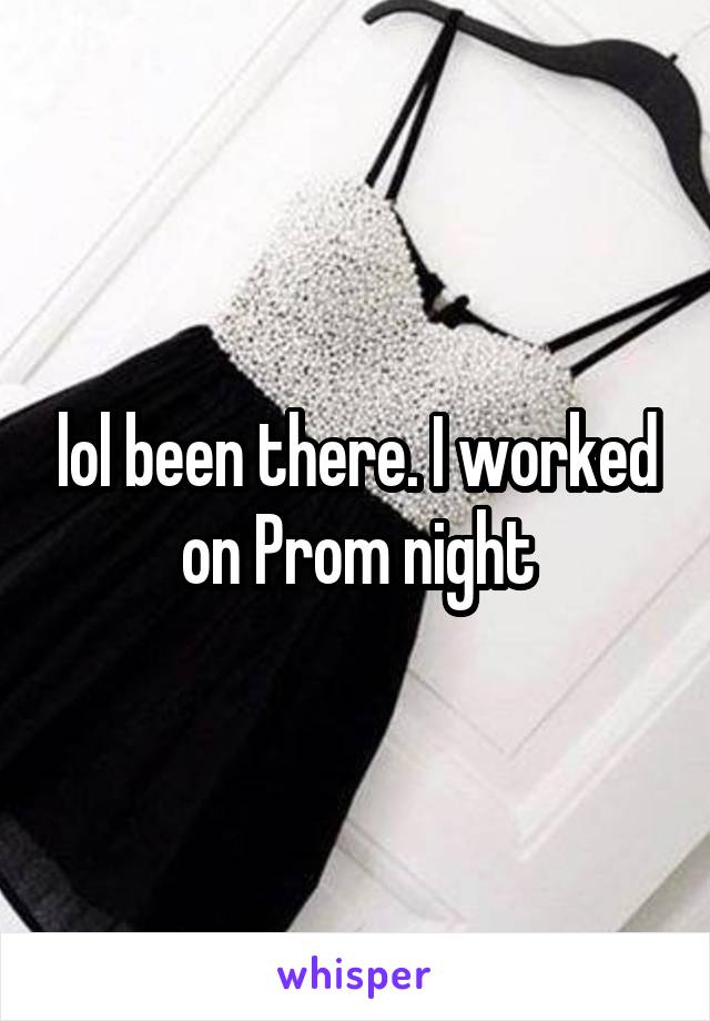 lol been there. I worked on Prom night