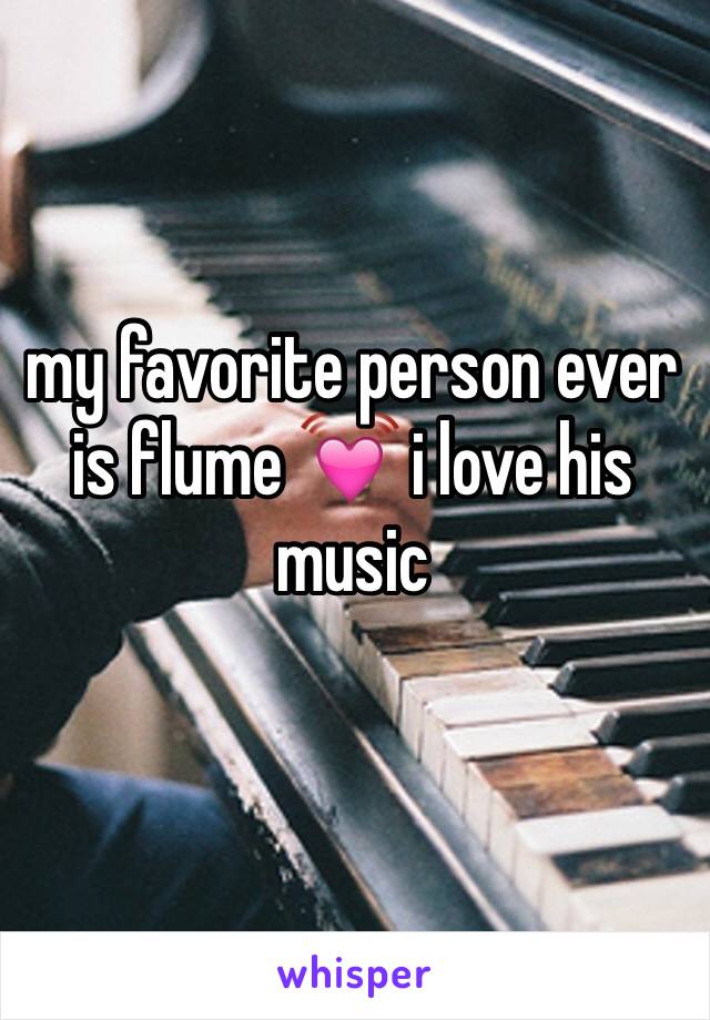 my favorite person ever is flume 💓 i love his music 