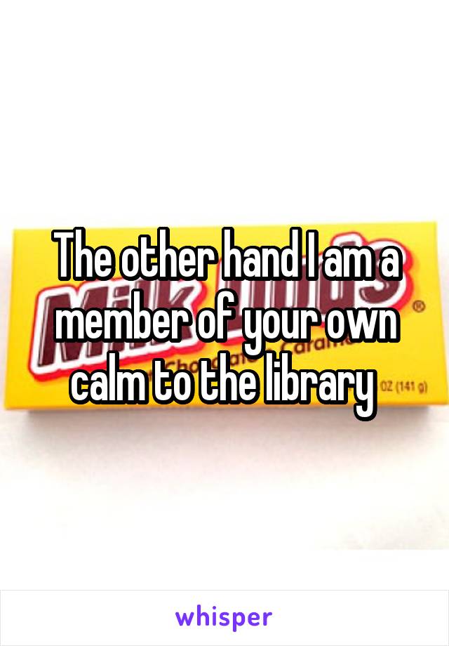 The other hand I am a member of your own calm to the library 