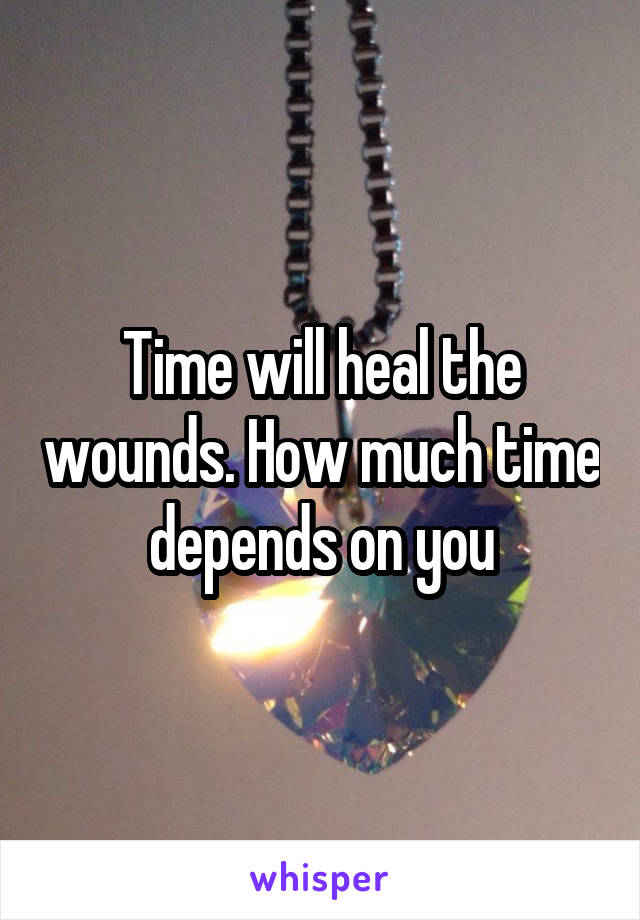 Time will heal the wounds. How much time depends on you