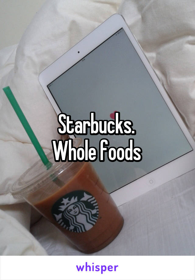 Starbucks. 
Whole foods 