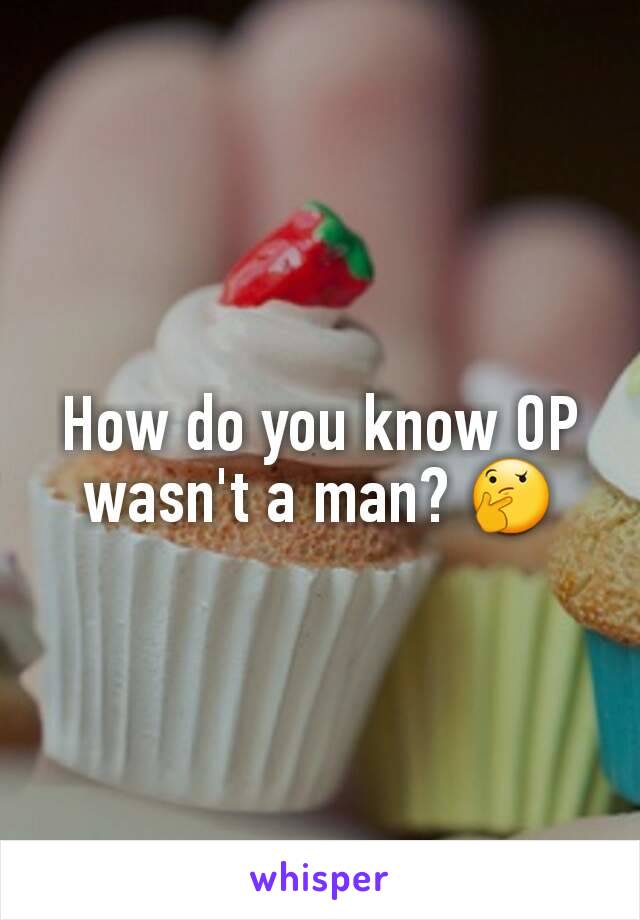 How do you know OP wasn't a man? 🤔