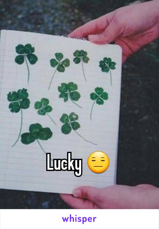 Lucky 😑