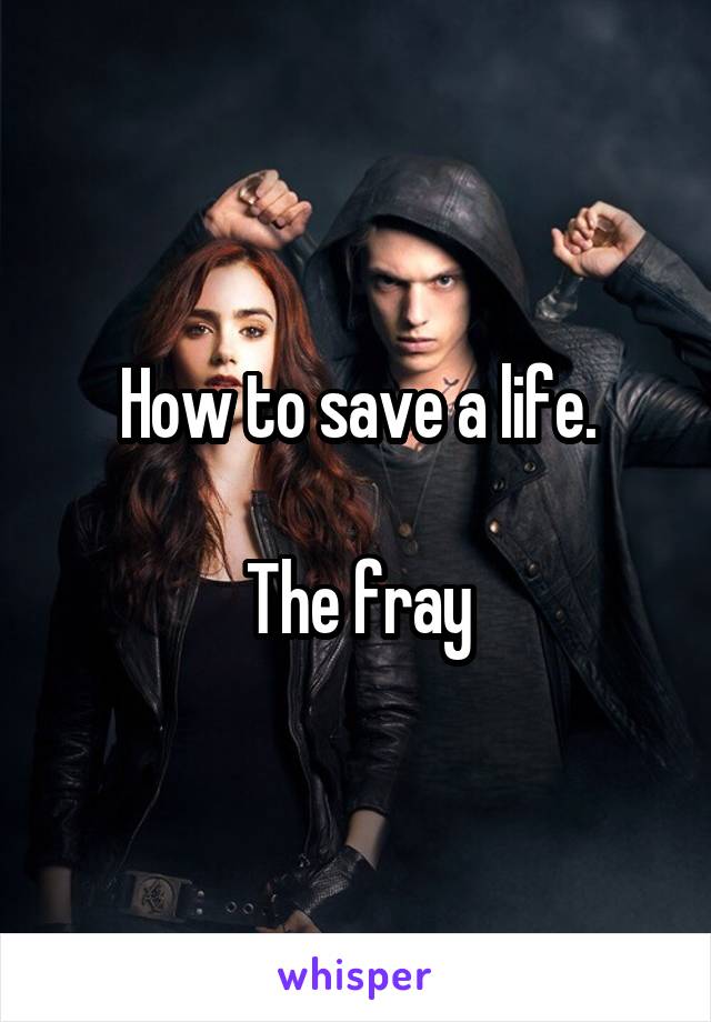 How to save a life.

The fray