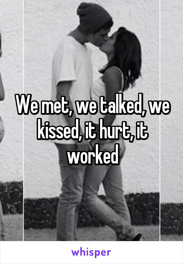 We met, we talked, we kissed, it hurt, it worked