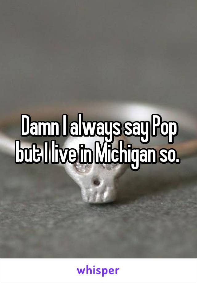 Damn I always say Pop but I live in Michigan so. 