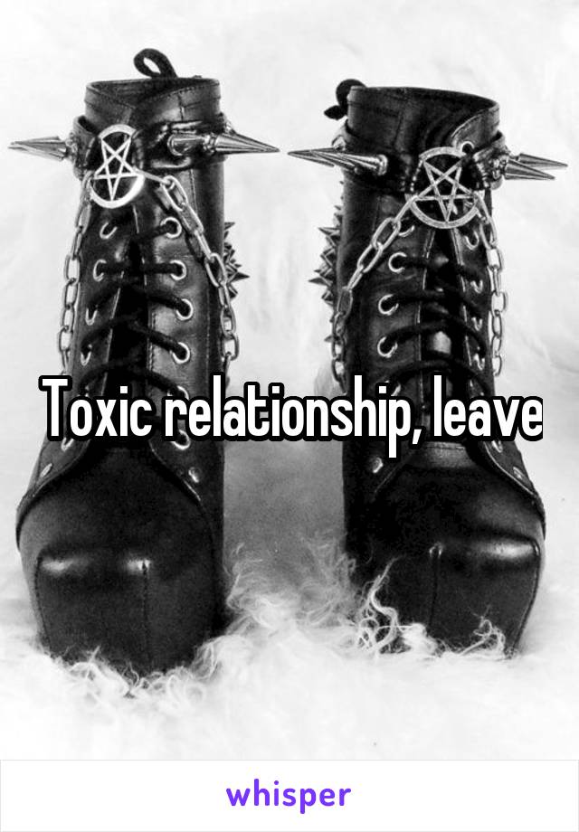 Toxic relationship, leave