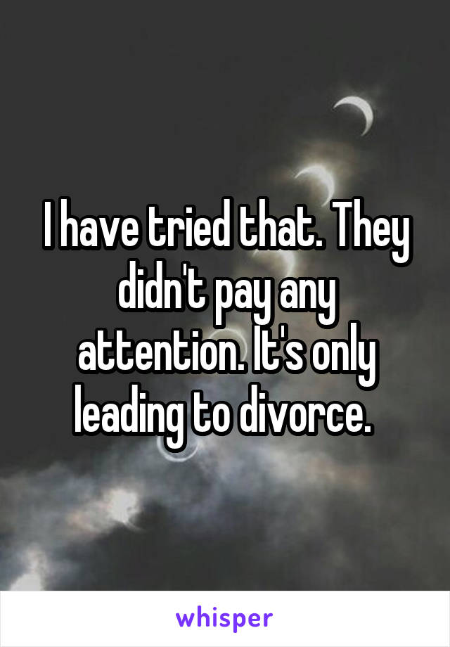 I have tried that. They didn't pay any attention. It's only leading to divorce. 