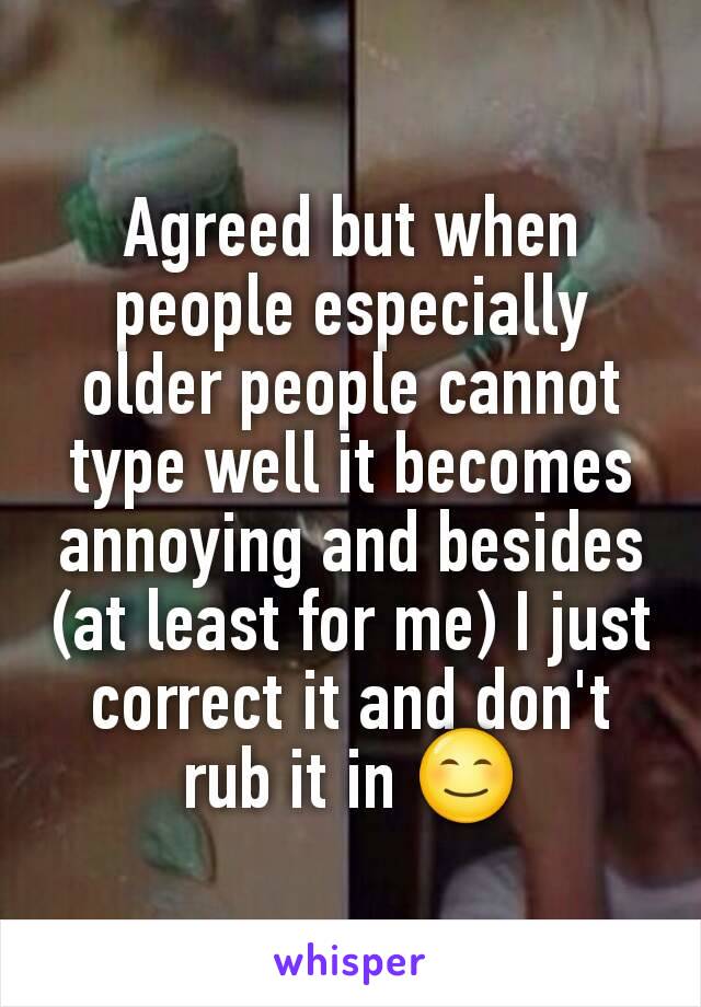 Agreed but when people especially older people cannot type well it becomes annoying and besides (at least for me) I just correct it and don't rub it in 😊