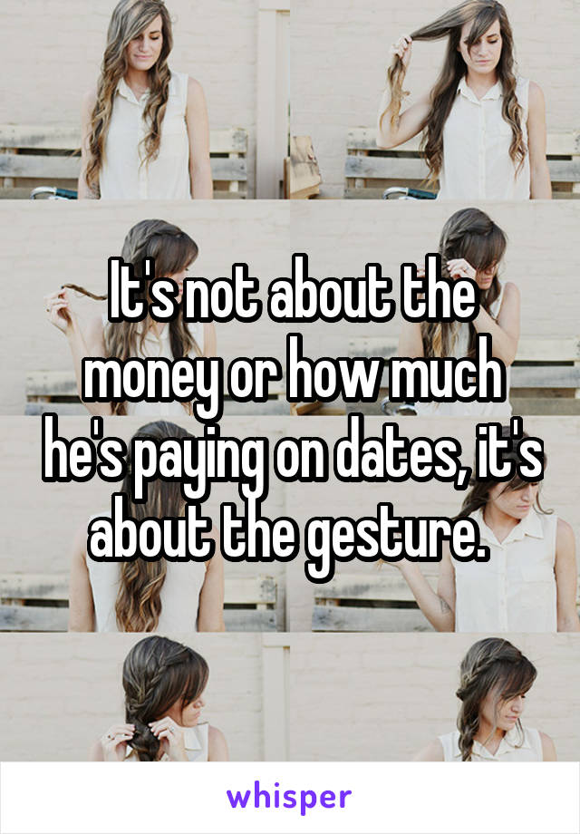 It's not about the money or how much he's paying on dates, it's about the gesture. 