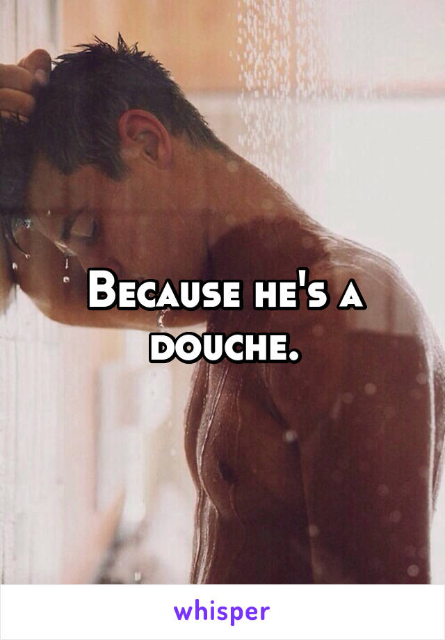 Because he's a douche.