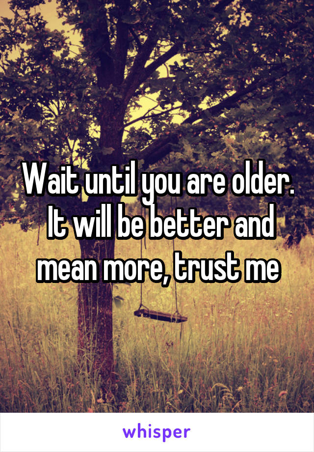 Wait until you are older.  It will be better and mean more, trust me