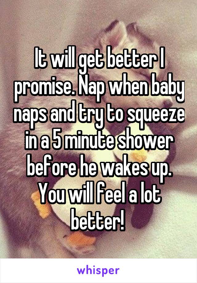 It will get better I promise. Nap when baby naps and try to squeeze in a 5 minute shower before he wakes up. You will feel a lot better! 