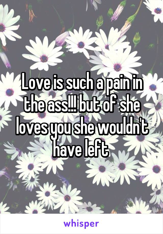 Love is such a pain in the ass!!! but of she loves you she wouldn't have left 