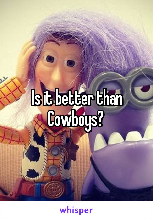 Is it better than Cowboys? 