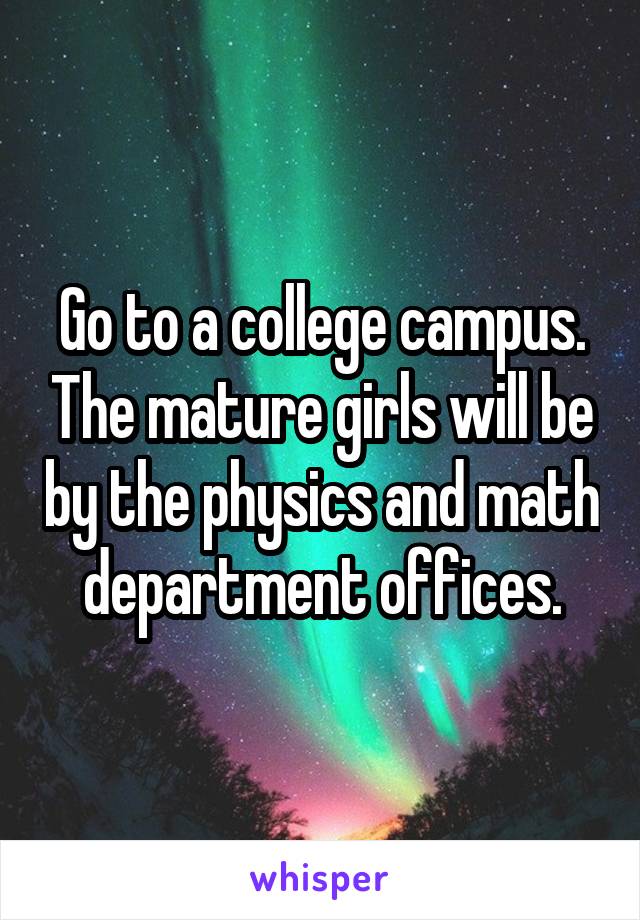 Go to a college campus. The mature girls will be by the physics and math department offices.