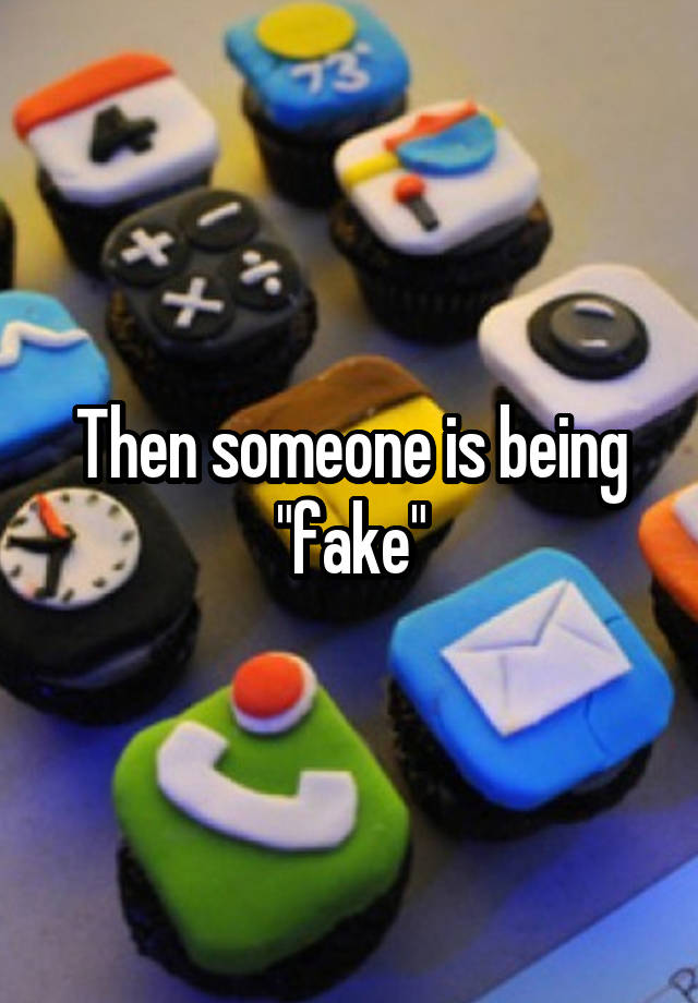 then-someone-is-being-fake