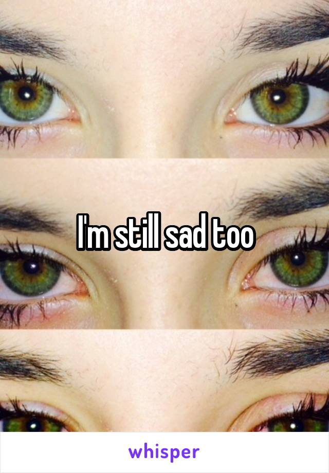 I'm still sad too