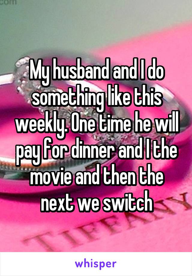 My husband and I do something like this weekly. One time he will pay for dinner and I the movie and then the next we switch