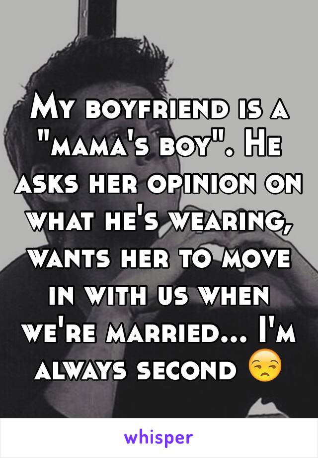 My boyfriend is a "mama's boy". He asks her opinion on what he's wearing, wants her to move in with us when we're married... I'm always second 😒