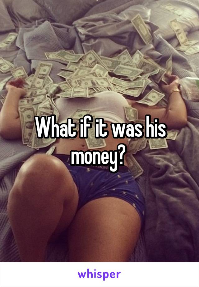 What if it was his money? 