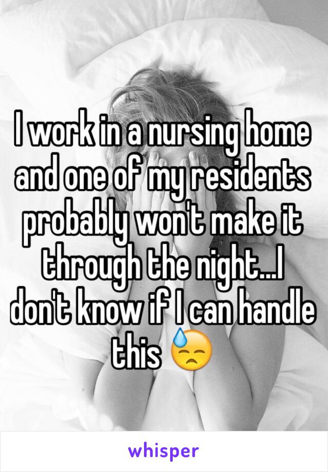 I work in a nursing home and one of my residents probably won't make it through the night...I don't know if I can handle this 😓