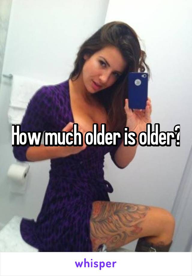 How much older is older?