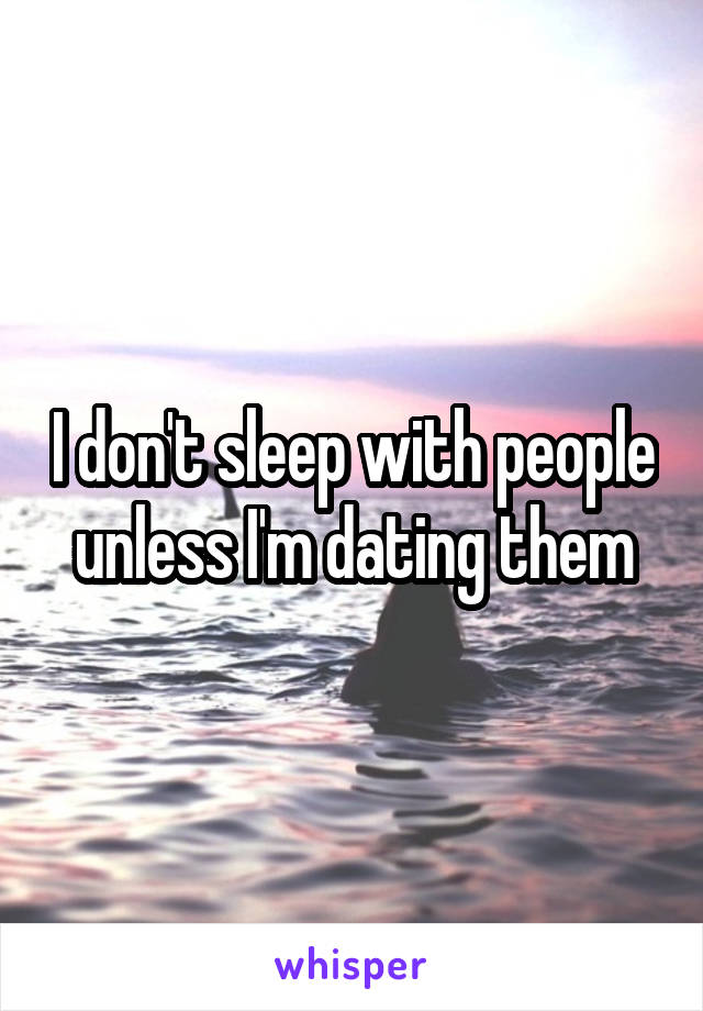 I don't sleep with people unless I'm dating them