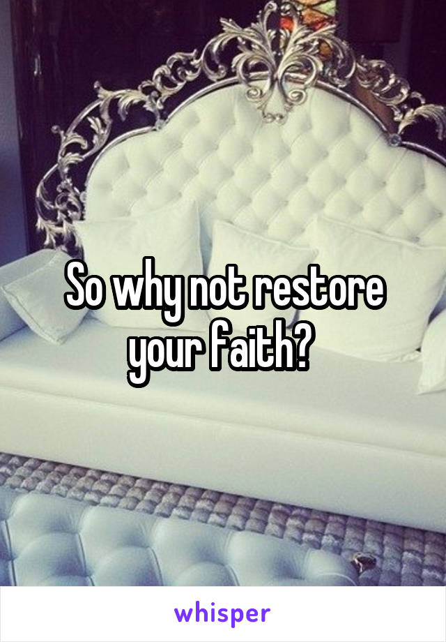 So why not restore your faith? 