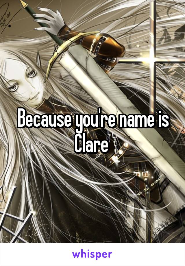 Because you're name is Clare 