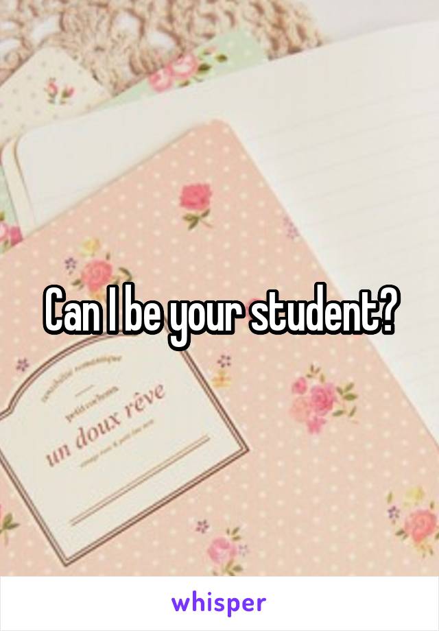Can I be your student?